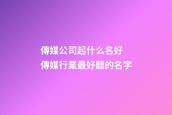 傳媒公司起什么名好 傳媒行業最好聽的名字-第1張-公司起名-玄機派